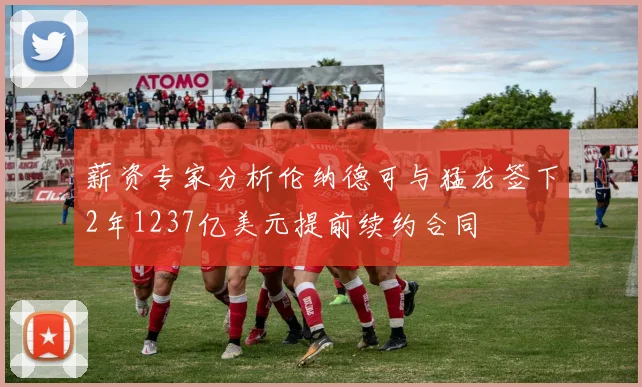 薪资专家分析伦纳德可与猛龙签下2年1237亿美元提前续约合同