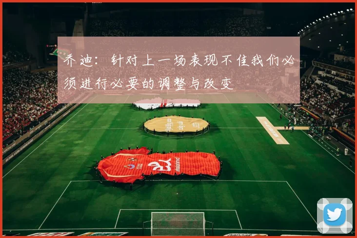 乔迪：针对上一场表现不佳我们必须进行必要的调整与改变