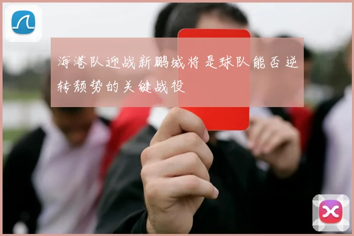 海港队迎战新鹏城将是球队能否逆转颓势的关键战役