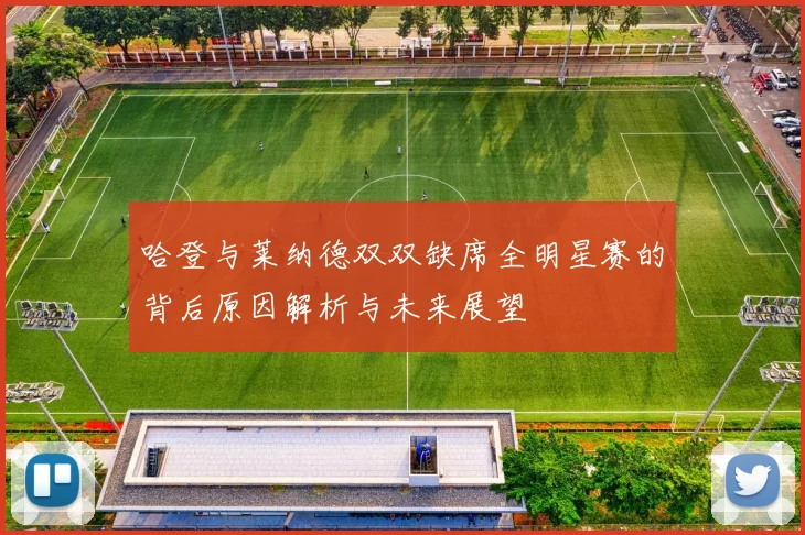 哈登与莱纳德双双缺席全明星赛的背后原因解析与未来展望