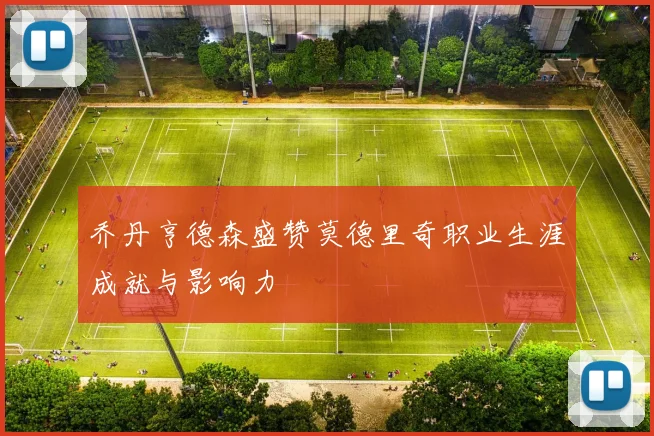 乔丹亨德森盛赞莫德里奇职业生涯成就与影响力